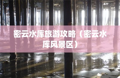 密云水库旅游攻略（密云水库风景区）-第1张图片