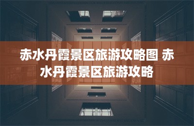 赤水丹霞景区旅游攻略图 赤水丹霞景区旅游攻略-第1张图片