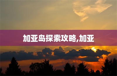 加亚岛探索攻略,加亚-第1张图片