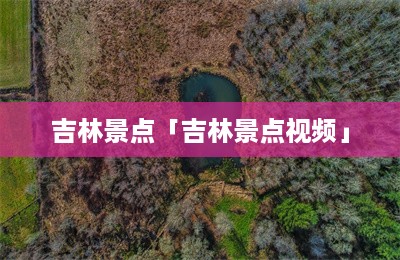 吉林景点「吉林景点视频」-第1张图片