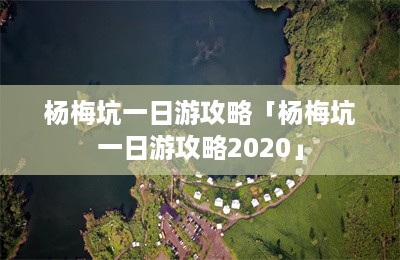 杨梅坑一日游攻略「杨梅坑一日游攻略2020」-第1张图片