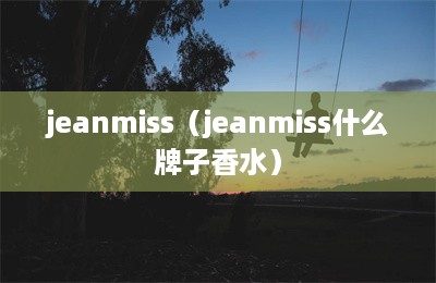 jeanmiss（jeanmiss什么牌子香水）-第1张图片