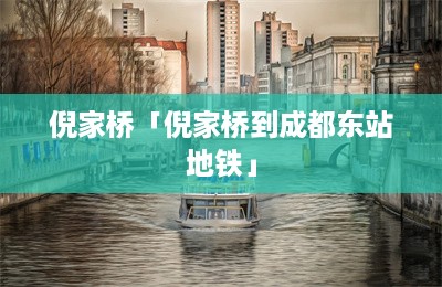 倪家桥「倪家桥到成都东站地铁」-第1张图片