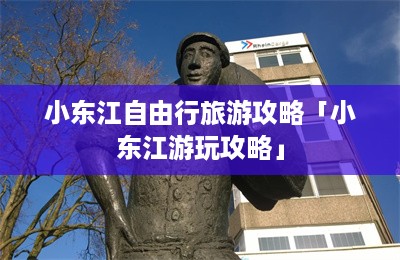 小东江自由行旅游攻略「小东江游玩攻略」-第1张图片