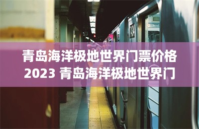 青岛海洋极地世界门票价格2023 青岛海洋极地世界门票价格-第1张图片