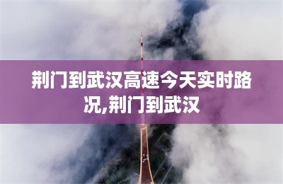 荆门到武汉高速今天实时路况,荆门到武汉-第1张图片