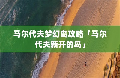 马尔代夫梦幻岛攻略「马尔代夫新开的岛」-第1张图片