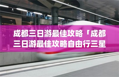 成都三日游最佳攻略「成都三日游最佳攻略自由行三星堆博物馆在哪」-第1张图片