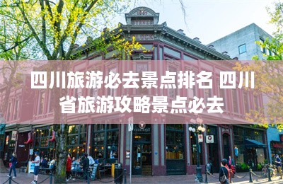 四川旅游必去景点排名 四川省旅游攻略景点必去-第1张图片