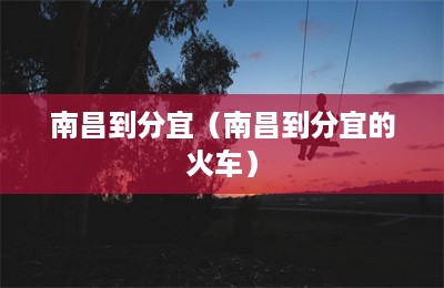 南昌到分宜（南昌到分宜的火车）-第1张图片