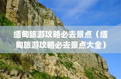 缅甸旅游攻略必去景点（缅甸旅游攻略必去景点大全）-第1张图片