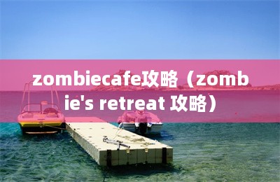 zombiecafe攻略（zombie's retreat 攻略）-第1张图片