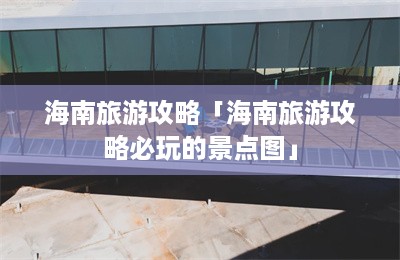 海南旅游攻略「海南旅游攻略必玩的景点图」-第1张图片