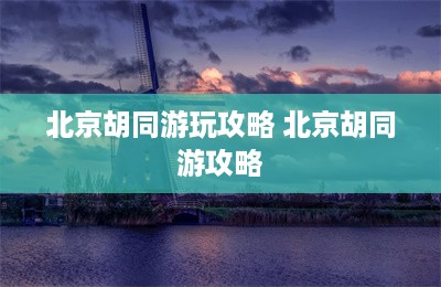 北京胡同游玩攻略 北京胡同游攻略-第1张图片