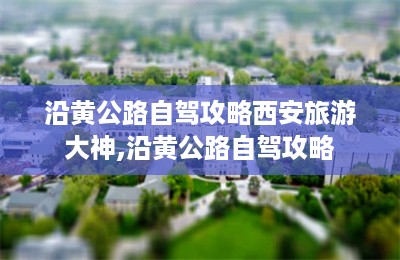 沿黄公路自驾攻略西安旅游大神,沿黄公路自驾攻略-第1张图片