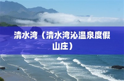 清水湾（清水湾沁温泉度假山庄）-第1张图片