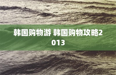 韩国购物游 韩国购物攻略2013-第1张图片