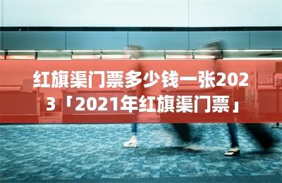 红旗渠门票多少钱一张2023「2021年红旗渠门票」-第1张图片