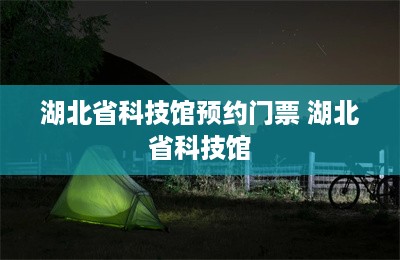 湖北省科技馆预约门票 湖北省科技馆-第1张图片