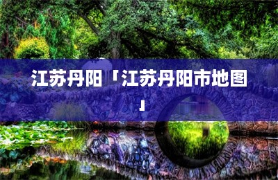 江苏丹阳「江苏丹阳市地图」-第1张图片