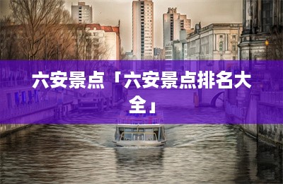 六安景点「六安景点排名大全」-第1张图片