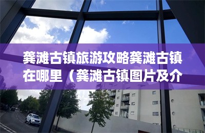 龚滩古镇旅游攻略龚滩古镇在哪里（龚滩古镇图片及介绍）-第1张图片