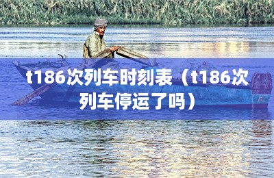 t186次列车时刻表（t186次列车停运了吗）-第1张图片