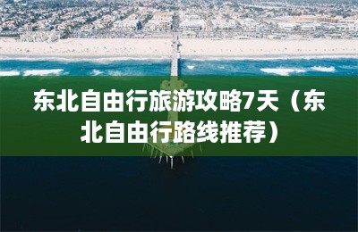 东北自由行旅游攻略7天（东北自由行路线推荐）-第1张图片