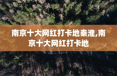 南京十大网红打卡地秦淮,南京十大网红打卡地-第1张图片